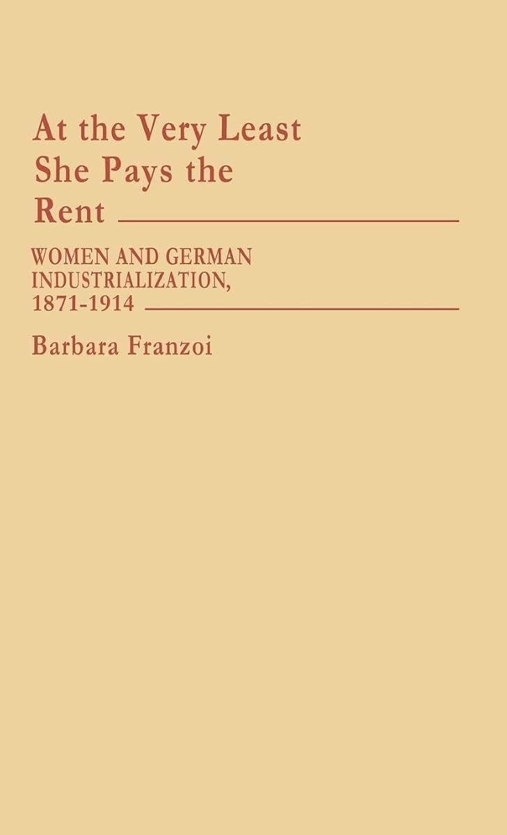 At the Very Least She Pays the Rent: Women and German Industrialization, 1871-1914 (Contributions in Women's Studies)
