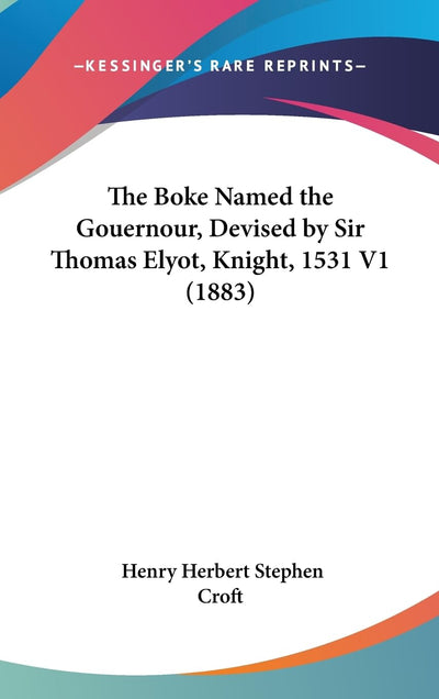 The Boke Named the Gouernour, Devised by Sir Thomas Elyot, Knight, 1531 V1 (1883)