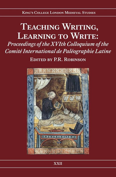 Teaching Writing, Learning to Write: Proceedings of the XVIth Colloquium of the Comité International de Paléographie Latine (Kings College London Medieval Studies (KCLMS), 22)