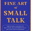 The Fine Art of Small Talk: How to Start a Conversation, Keep It Going, Build Networking Skills – and Leave a Positive Impression!