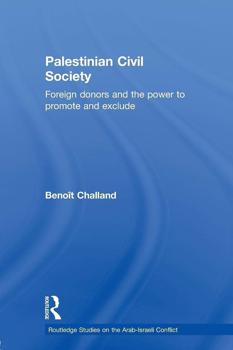 Palestinian Civil Society: Foreign donors and the power to promote and exclude (Routledge Studies on the Arab-Israeli Conflict)