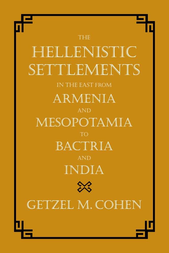 The Hellenistic Settlements in the East from Armenia and Mesopotamia to Bactria and India (Volume 54)