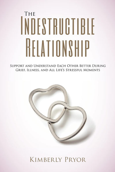 The Indestructible Relationship: Support and Understand Each Other Better During Grief, Illness, and All Life's Stressful Moments