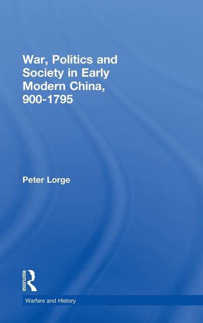War, Politics and Society in Early Modern China, 900-1795 (Warfare and History)