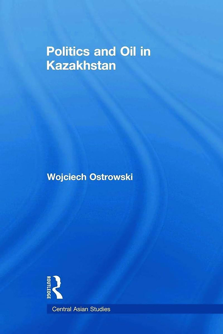 Politics and Oil in Kazakhstan (Central Asian Studies)