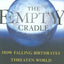 The Empty Cradle: How Falling Birthrates Threaten World Prosperity And What To Do About It