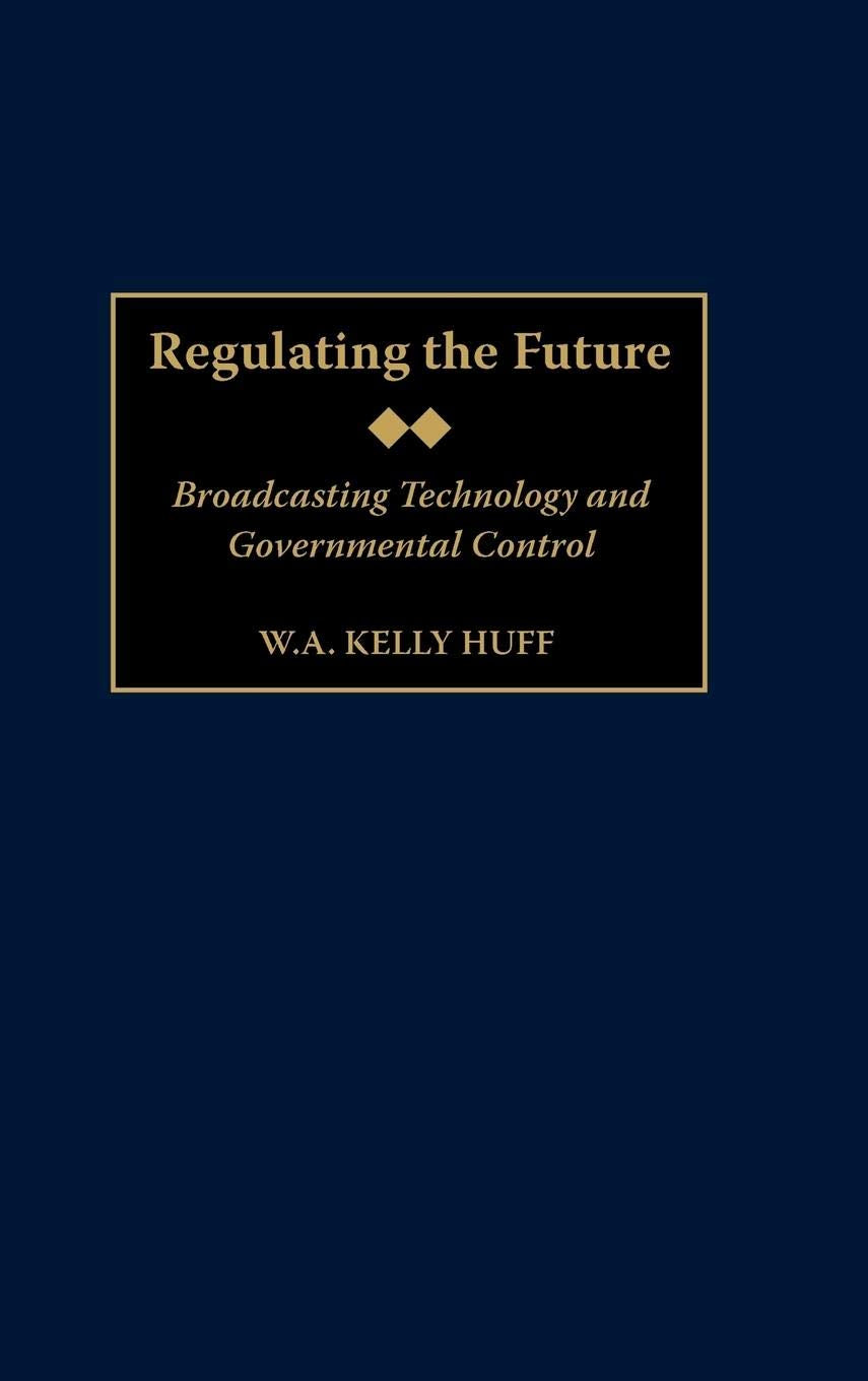 Regulating the Future: Broadcasting Technology and Governmental Control (Contributions to the Study of Mass Media and Communications)