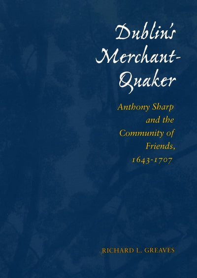 Dublins Merchant-Quaker: Anthony Sharp and the Community of Friends, 1643-1707