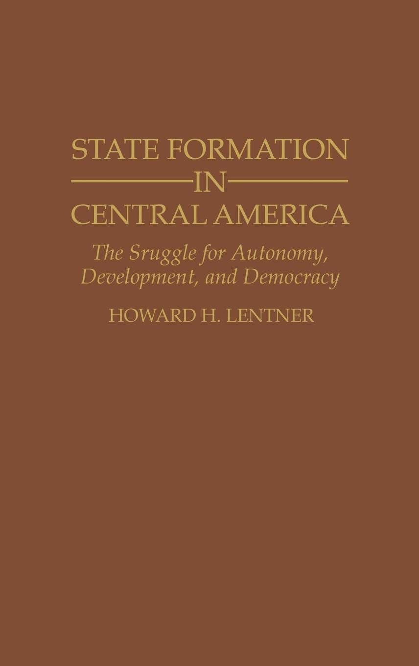 State Formation in Central America: The Struggle for Autonomy, Development, and Democracy (Contributions in Latin American Studies)
