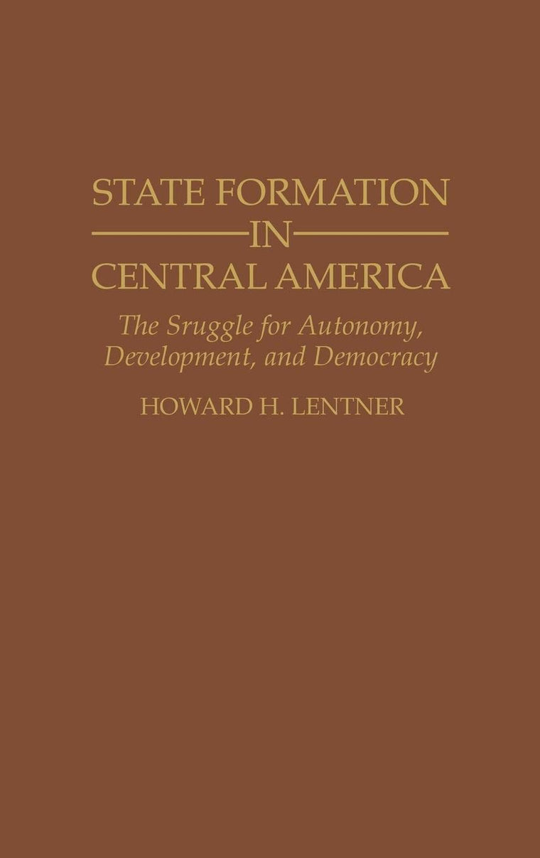 State Formation in Central America: The Struggle for Autonomy, Development, and Democracy (Contributions in Latin American Studies)