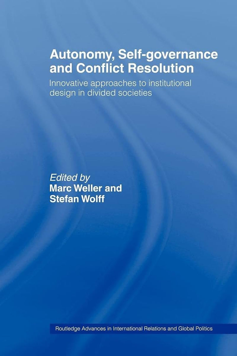 Autonomy, Self Governance and Conflict Resolution: Innovative approaches to Institutional Design in Divided Societies (Routledge Advances in International Relations and Global Politics)