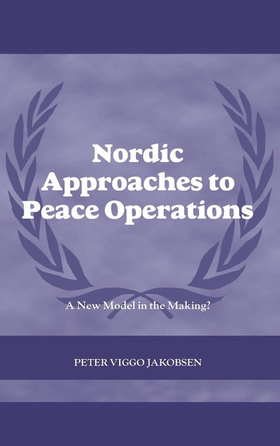 Nordic Approaches to Peace Operations: A New Model in the Making (Cass Series on Peacekeeping)
