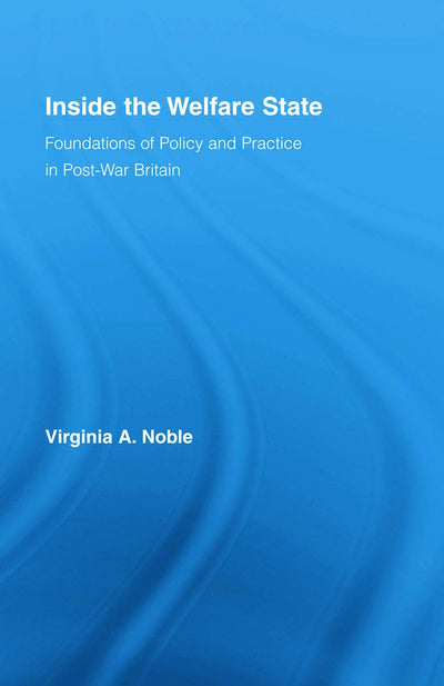 Inside the Welfare State: Foundations of Policy and Practice in Post-War Britain (British Politics and Society)