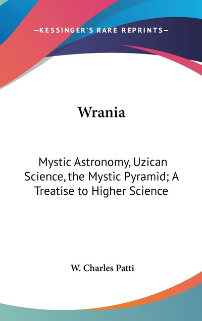 Wrania: Mystic Astronomy, Uzican Science, the Mystic Pyramid; A Treatise to Higher Science