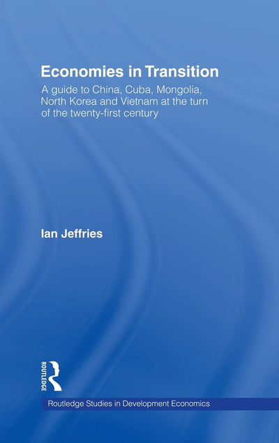 Economies in Transition: A Guide to China, Cuba, Mongolia, North Korea and Vietnam at the turn of the 21st Century (Routledge Studies in Development Economics)