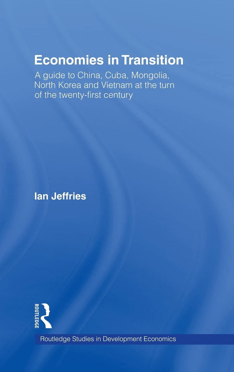 Economies in Transition: A Guide to China, Cuba, Mongolia, North Korea and Vietnam at the turn of the 21st Century (Routledge Studies in Development Economics)