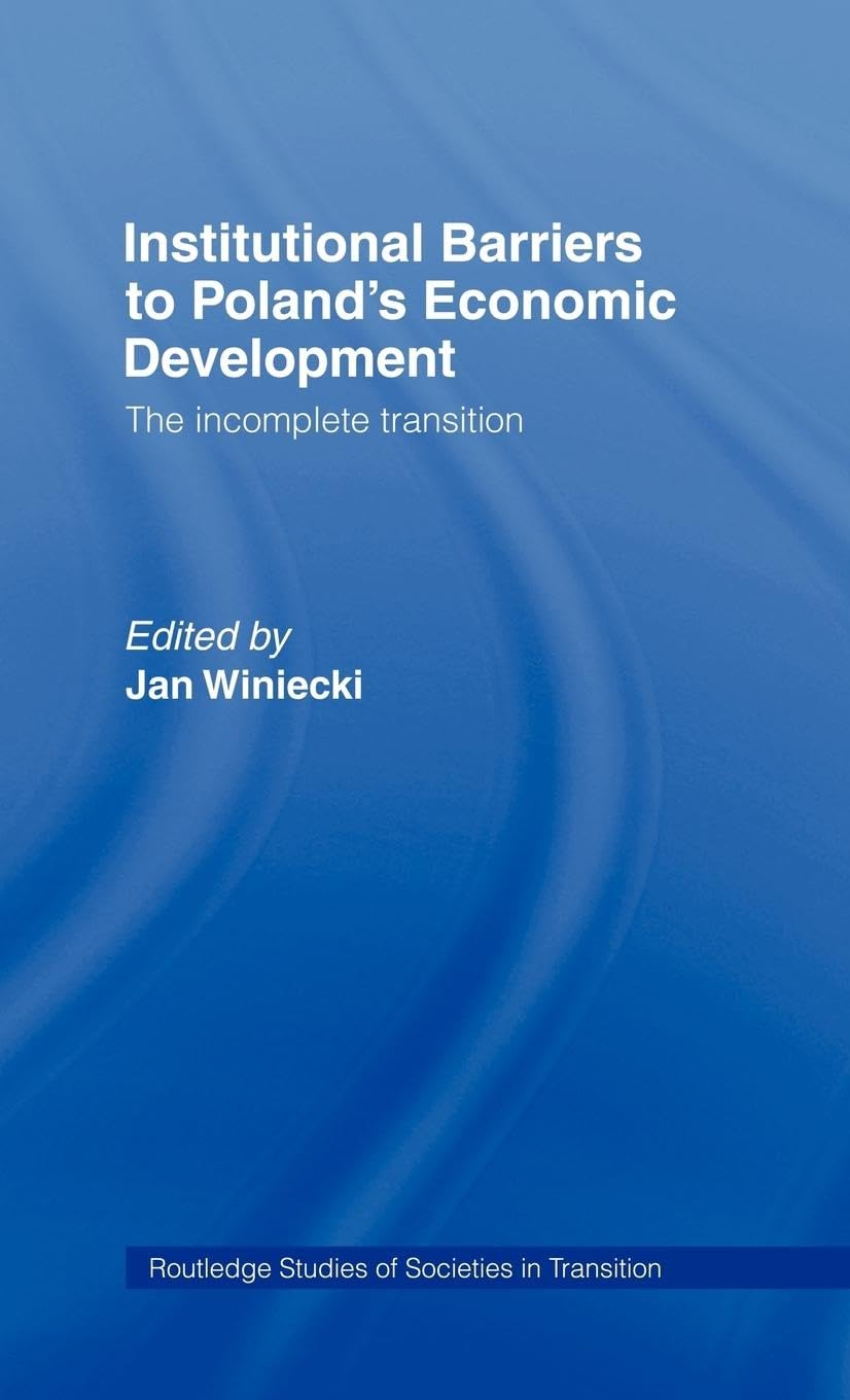 Institutional Barriers to Economic Development: Poland's Incomplete Transition (Routledge Studies of Societies in Transition)