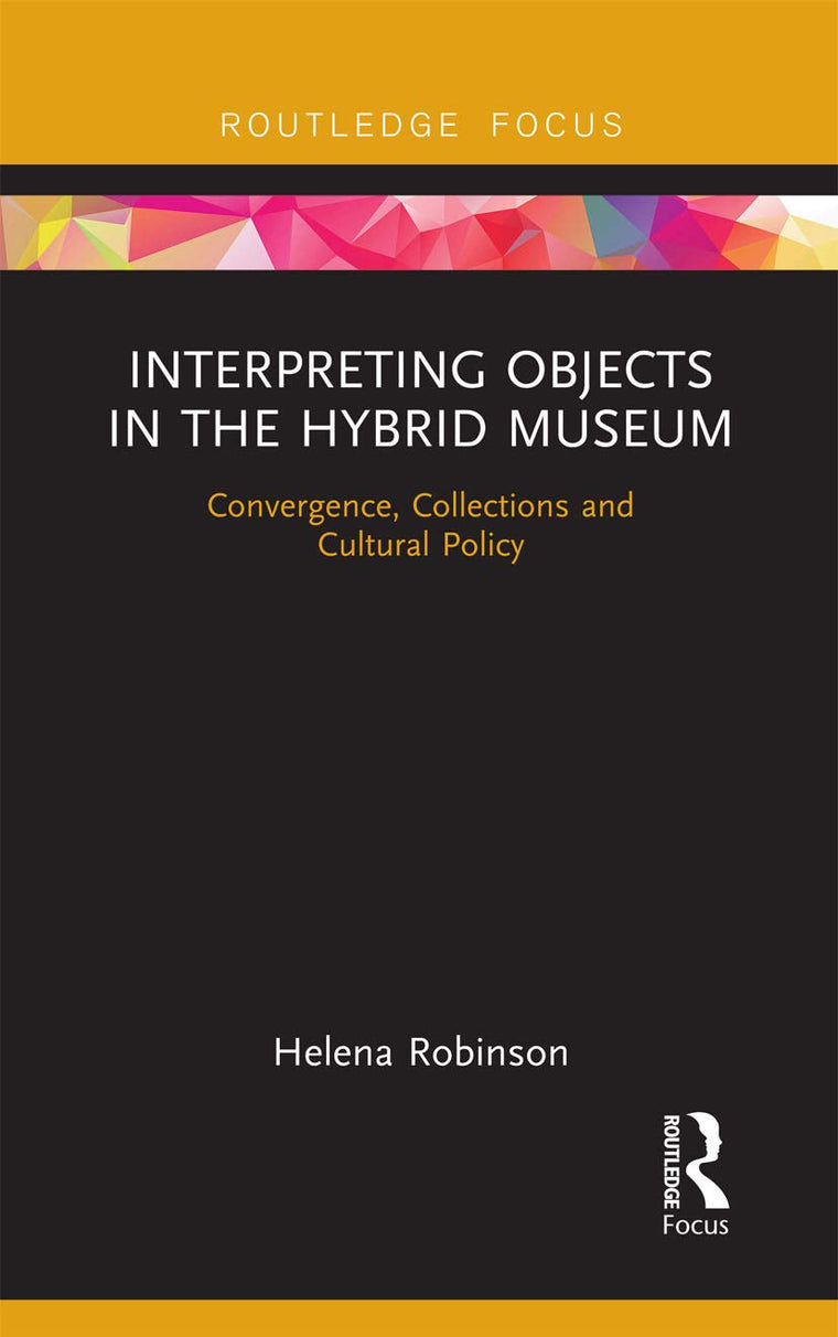 Interpreting Objects in the Hybrid Museum: Convergence, Collections and Cultural Policy (Museums in Focus)