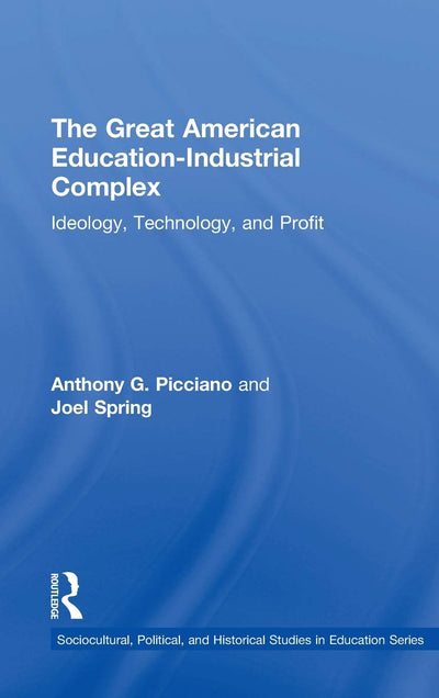 The Great American Education-Industrial Complex: Ideology, Technology, and Profit (Sociocultural, Political, and Historical Studies in Education)