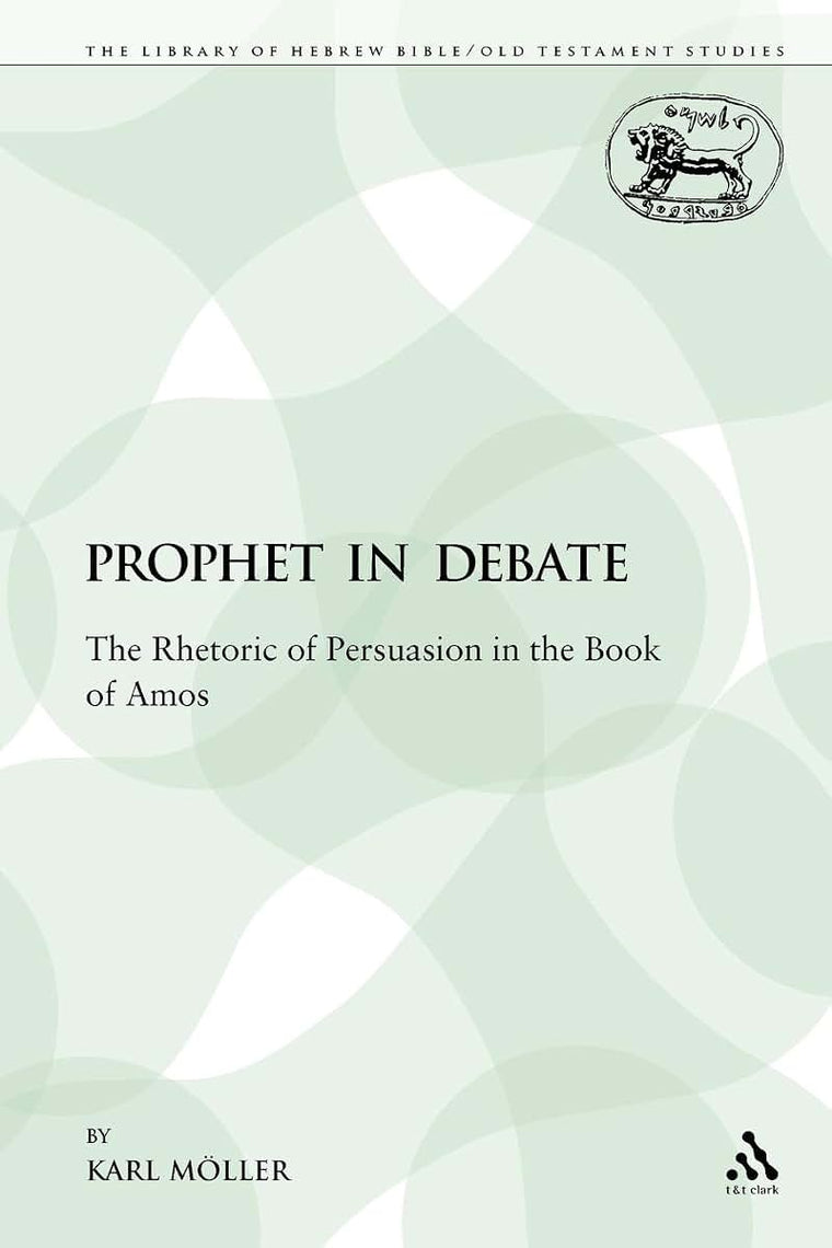 A Prophet in Debate: The Rhetoric of Persuasion in the Book of Amos (The Library of Hebrew Bible/Old Testament Studies)