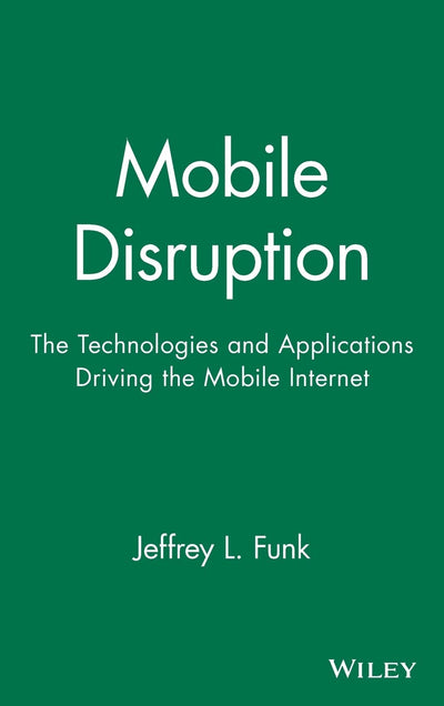 Mobile Disruption: The Technologies and Applications That are Driving the Mobile Internet