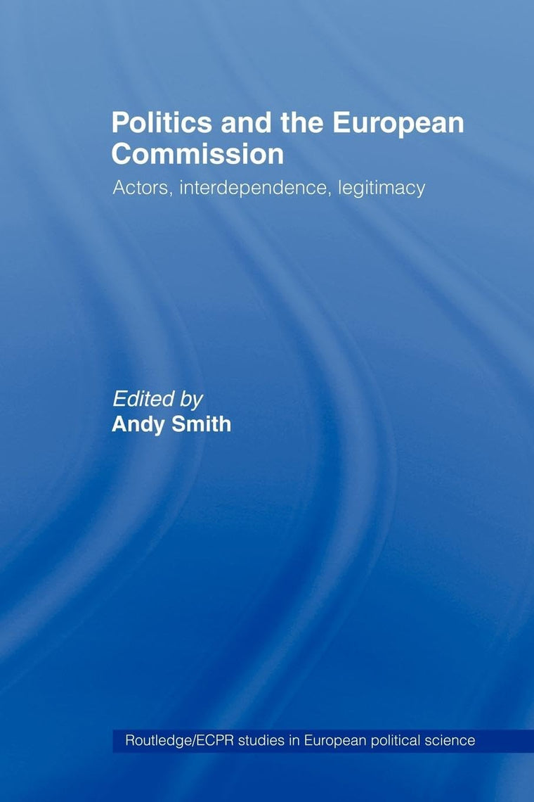 Politics and the European Commission: Actors, Interdependence, Legitimacy (Routledge/ECPR Studies in European Political Science)