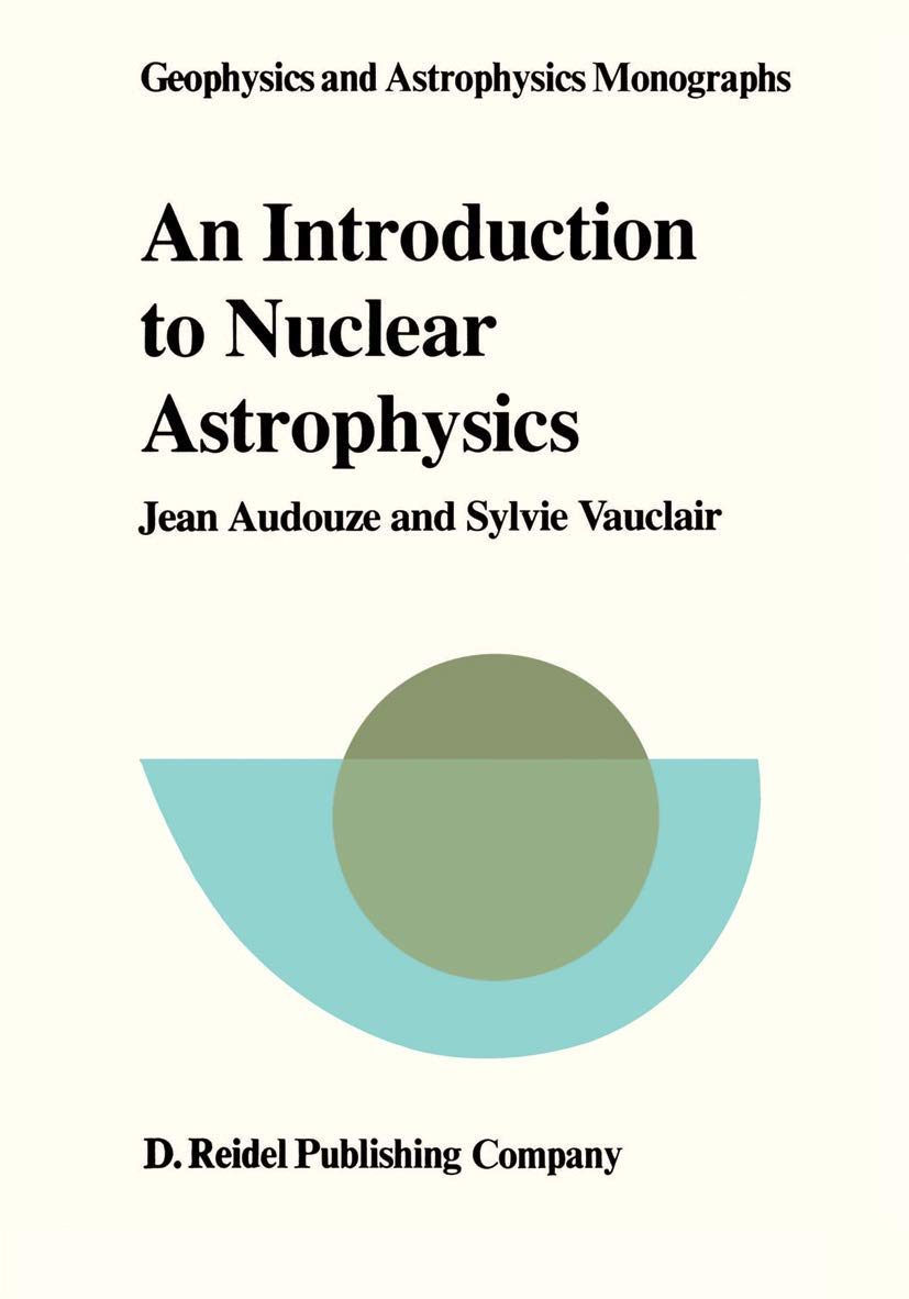 An Introduction to Nuclear Astrophysics: The Formation and the Evolution of Matter in the Universe (Geophysics and Astrophysics Monographs)
