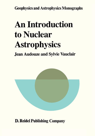 An Introduction to Nuclear Astrophysics: The Formation and the Evolution of Matter in the Universe (Geophysics and Astrophysics Monographs)