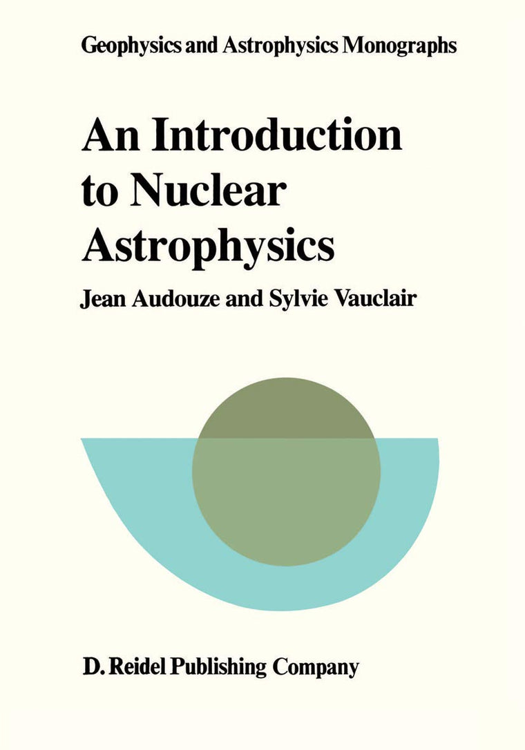 An Introduction to Nuclear Astrophysics: The Formation and the Evolution of Matter in the Universe (Geophysics and Astrophysics Monographs)