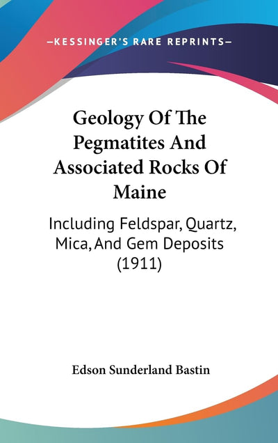 Geology Of The Pegmatites And Associated Rocks Of Maine: Including Feldspar, Quartz, Mica, And Gem Deposits (1911)