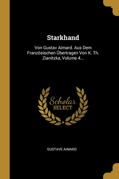 Starkhand: Von Gustav Aimard. Aus Dem Franzsischen bertragen Von K. Th. Zianitzka, Volume 4... (German Edition)