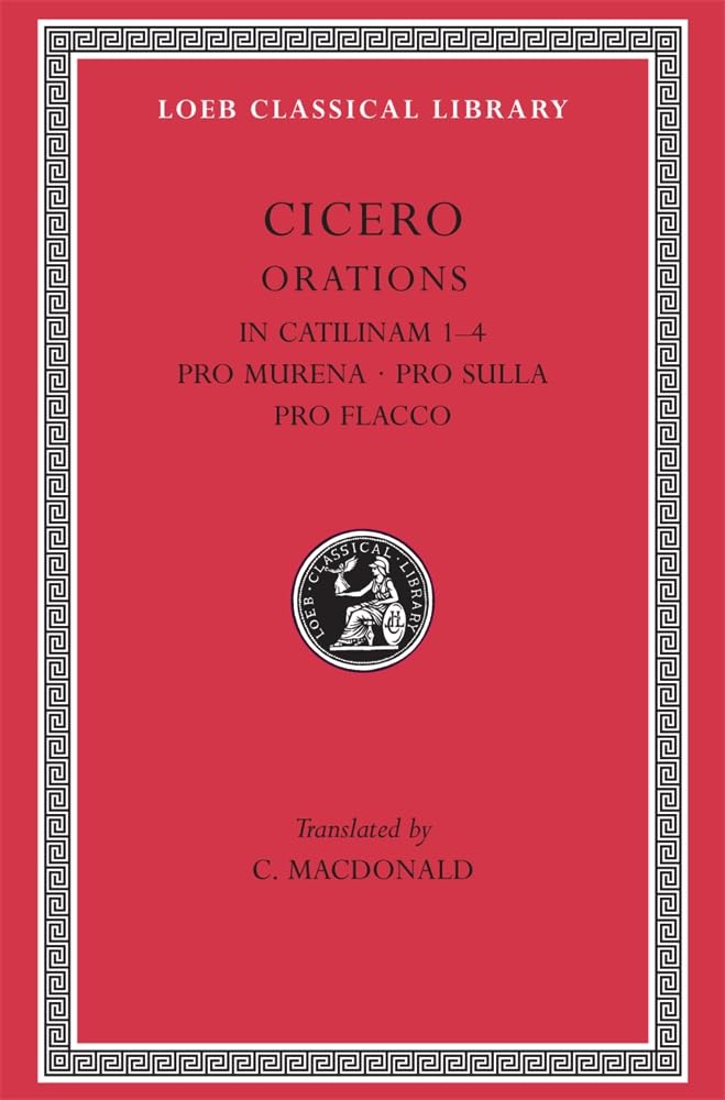 Cicero: In Catilinam 1-4. Pro Murena. Pro Sulla. Pro Flacco: B. Orations (Loeb Classical Library No. 324)