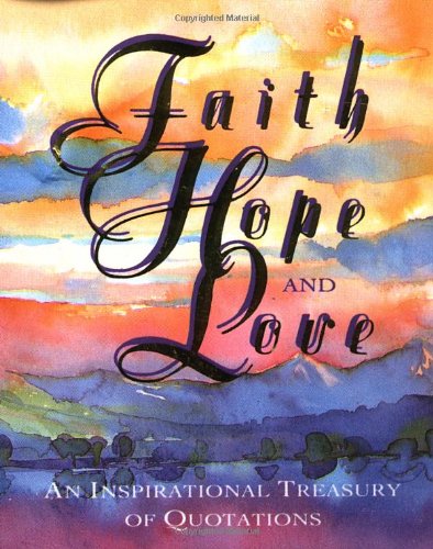 Faith, Hope, And Love: An Inspirational Treasury Of Quotations