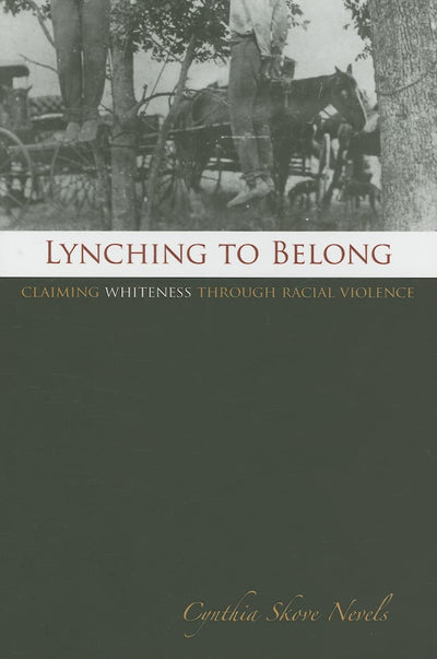 Lynching to Belong: Claiming Whiteness through Racial Violence (Volume 106) (Centennial Series of the Association of Former Students, Texas A&M University)