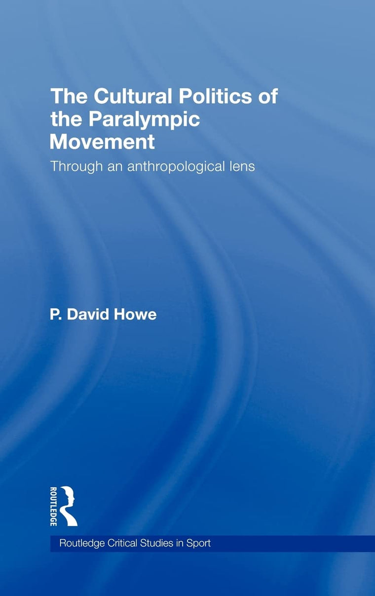 The Cultural Politics of the Paralympic Movement: Through an Anthropological Lens (Routledge Critical Studies in Sport)