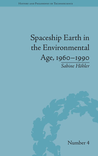 Spaceship Earth in the Environmental Age, 1960-1990 (History and Philosophy of Technoscience)