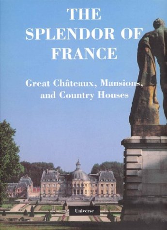 The Splendor of France: Chateaux, Mansions, and Country Houses