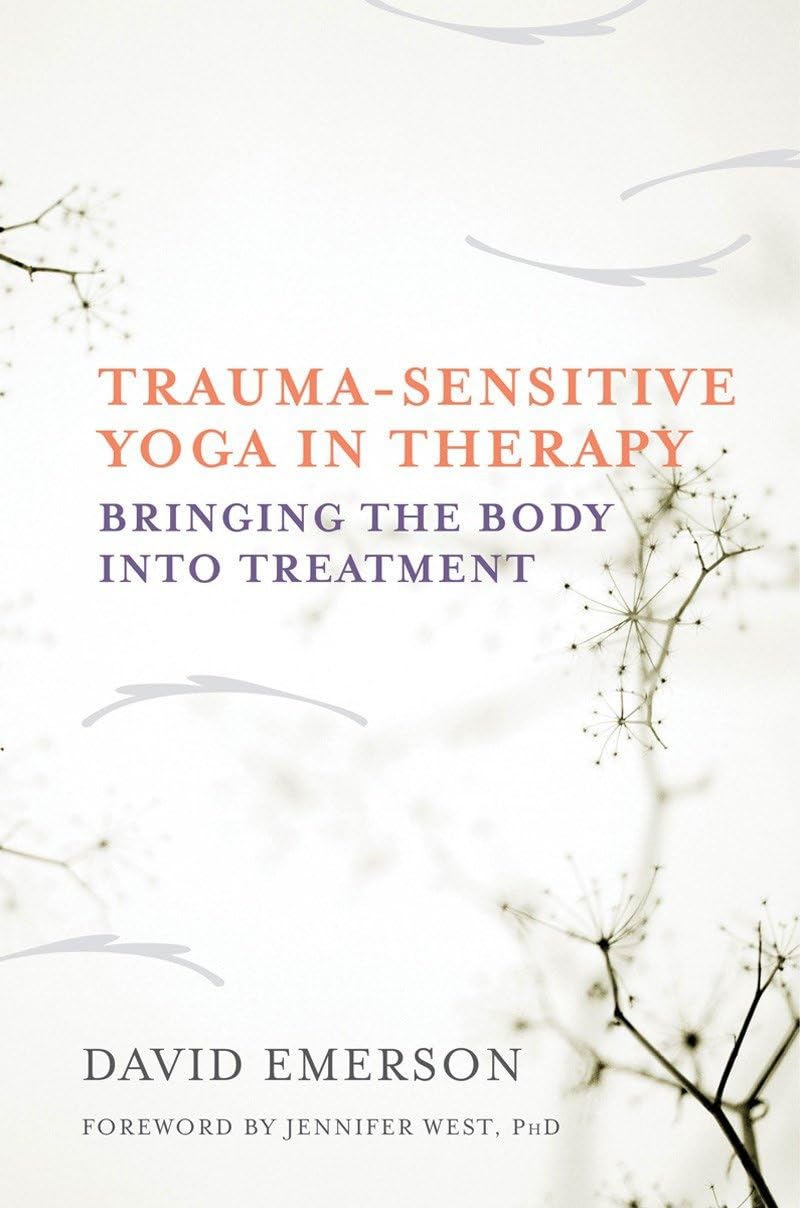 Trauma-Sensitive Yoga in Therapy: Bringing the Body into Tre