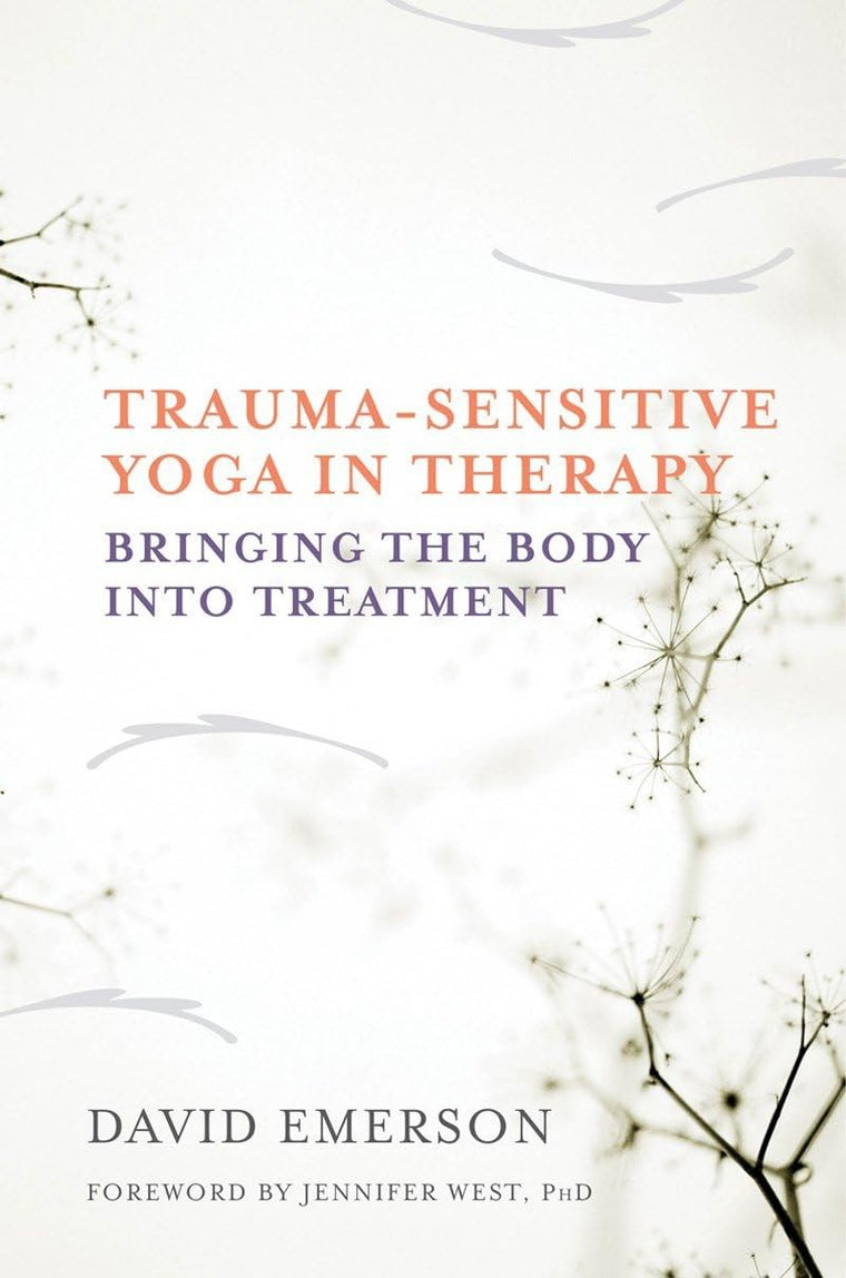 Trauma-Sensitive Yoga in Therapy: Bringing the Body into Tre