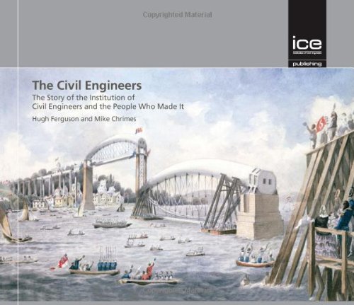 The Civil Engineers: The Story of the Institution of Civil Engineers and the People Who Made It (Engineering History)