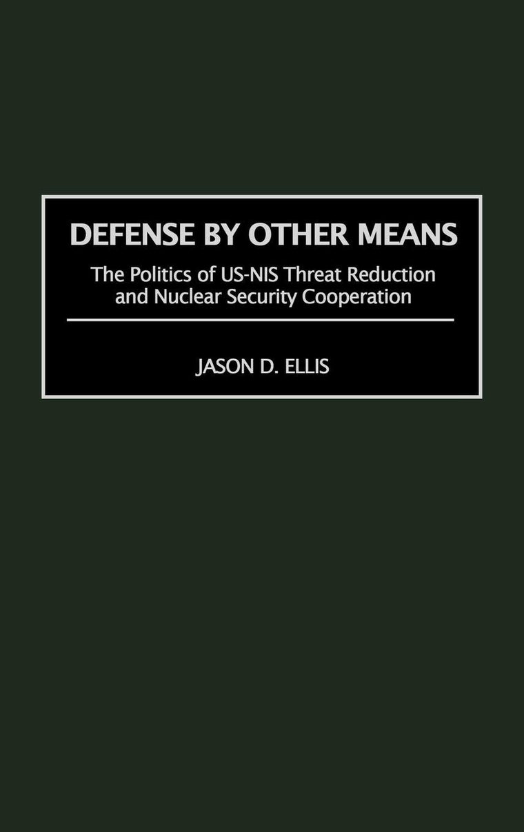 Defense By Other Means: The Politics of US-NIS Threat Reduction and Nuclear Security Cooperation