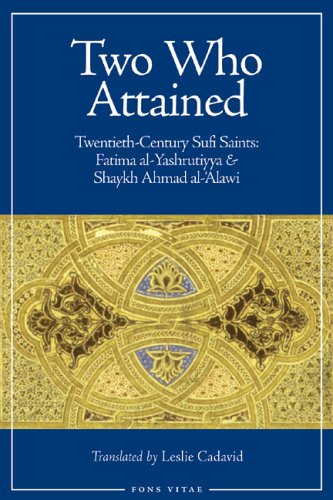 Two Who Attained: Twentieth-Century Sufi Saints: Fatima al-Yashrutiyya & Shaykh Ahmad al-'Alawi