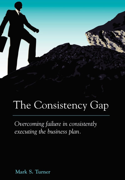 The Consistency Gap: Overcoming Failure in Consistently Executing the Business Plan