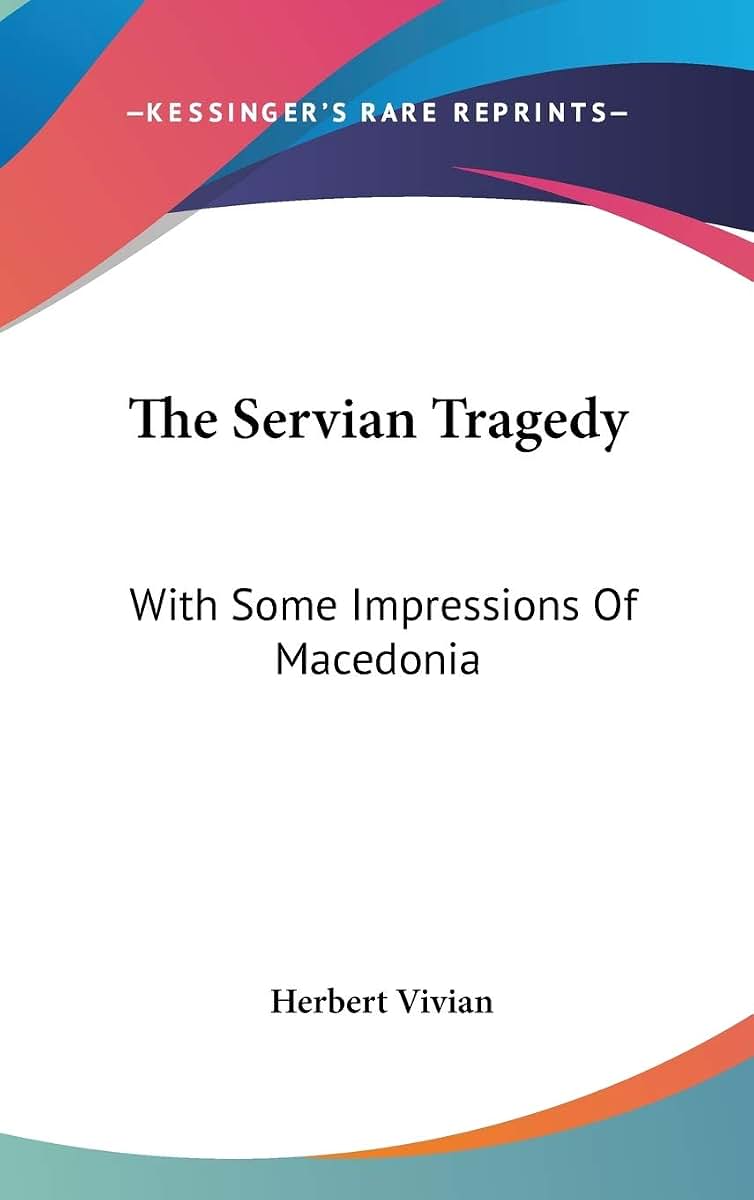 The Servian Tragedy: With Some Impressions Of Macedonia