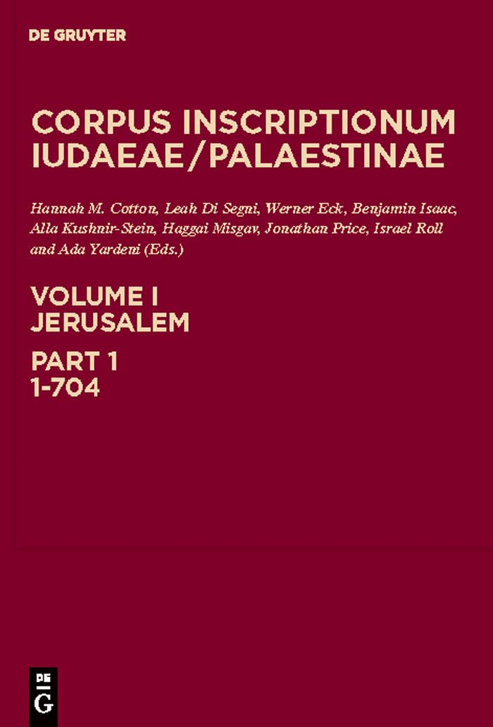 Corpus Inscriptionum Iudaeae / Palaestinae: A multi-lingual corpus of the inscriptions from Alexander to Muhammad, Vol. 1, Part 1: Jerusalem, 1-704