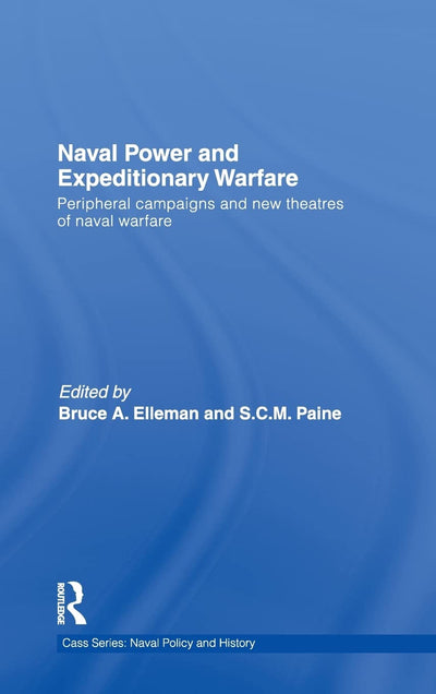 Naval Power and Expeditionary Wars: Peripheral Campaigns and New Theatres of Naval Warfare (Cass Series: Naval Policy and History)