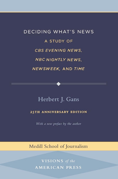 Deciding What's News: A Study of CBS Evening News, NBC Nightly News, Newsweek, and Time (Medill Visions Of The American Press)
