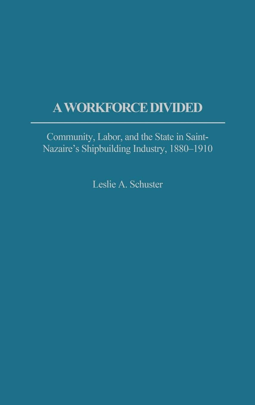 A Workforce Divided: Community, Labor, and the State in Saint-Nazaire's Shipbuilding Industry, 1880-1910