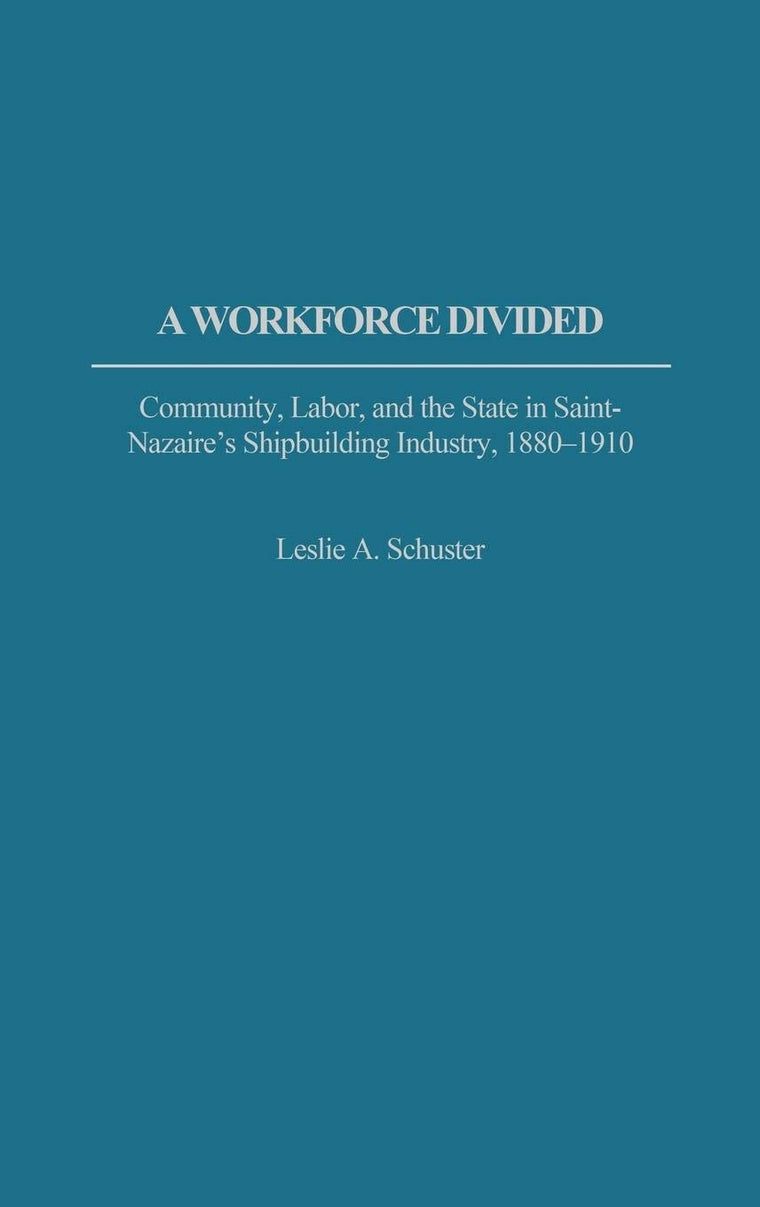 A Workforce Divided: Community, Labor, and the State in Saint-Nazaire's Shipbuilding Industry, 1880-1910