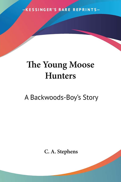 The Young Moose Hunters: A Backwoods-Boy's Story